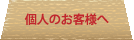 個人のお客様へ