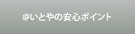 ＠いとやの安心ポイント